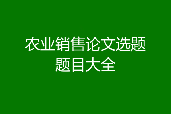 农业销售论文选题题目大全