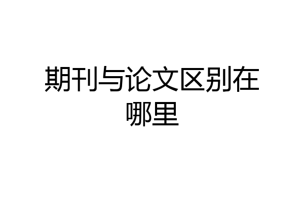 期刊与论文区别在哪里