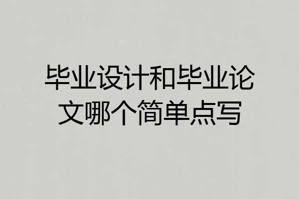毕业设计和毕业论文哪个简单点写