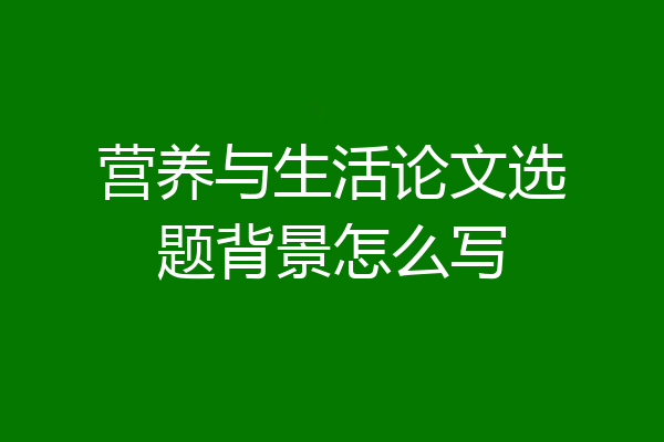 营养与生活论文选题背景怎么写