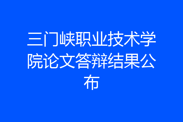 三门峡职业技术学院论文答辩结果公布