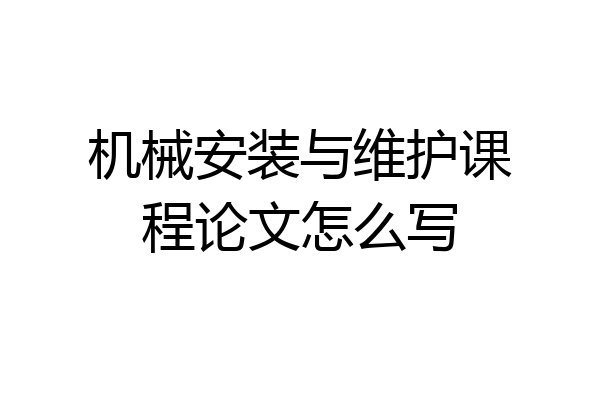 机械安装与维护课程论文怎么写