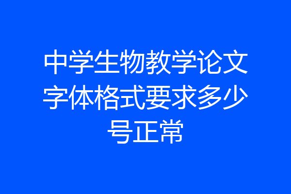 中学生物教学论文字体格式要求多少号正常