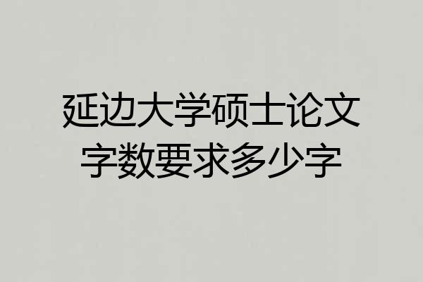 延边大学硕士论文字数要求多少字