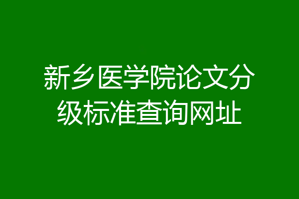 新乡医学院论文分级标准查询网址