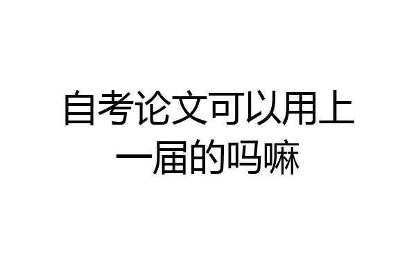 自考论文可以用上一届的吗嘛