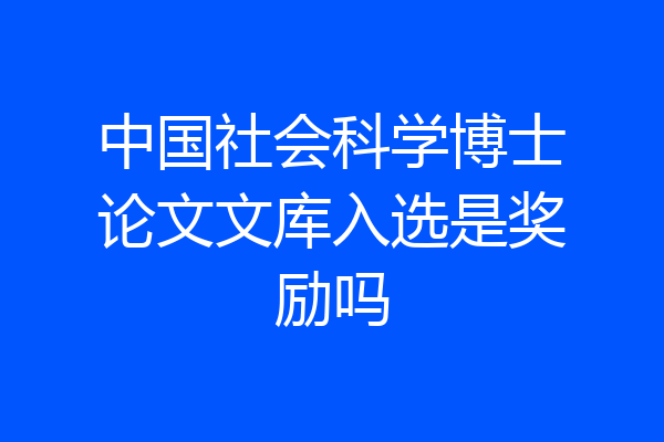 中国社会科学博士论文文库入选是奖励吗