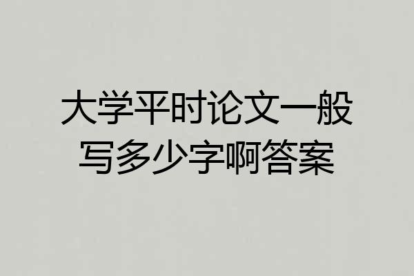 大学平时论文一般写多少字啊答案