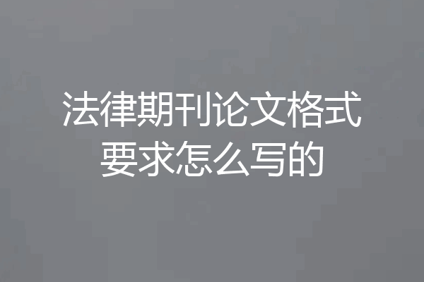 法律期刊论文格式要求怎么写的