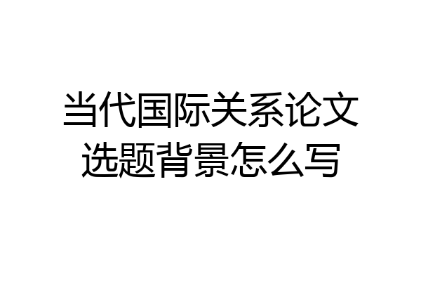 当代国际关系论文选题背景怎么写