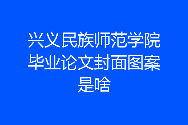 兴义民族师范学院毕业论文封面图案是啥