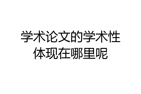 学术论文的学术性体现在哪里呢