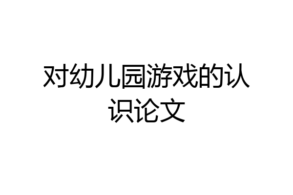 对幼儿园游戏的认识论文