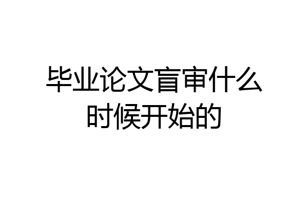 毕业论文盲审什么时候开始的