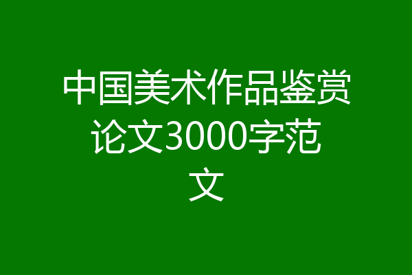 中国美术作品鉴赏论文3000字范文
