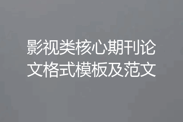 影视类核心期刊论文格式模板及范文