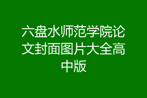 六盘水师范学院论文封面图片大全高中版