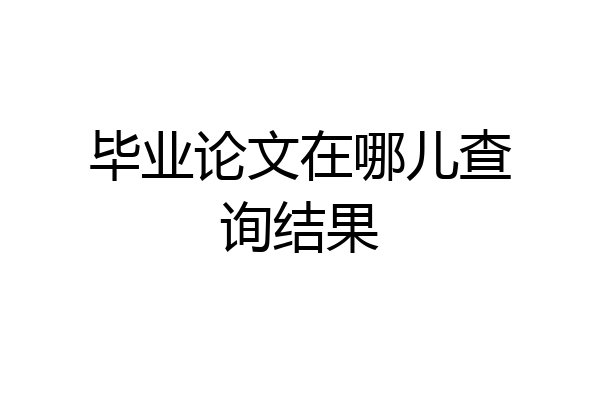 毕业论文在哪儿查询结果