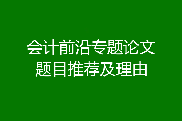 会计前沿专题论文题目推荐及理由