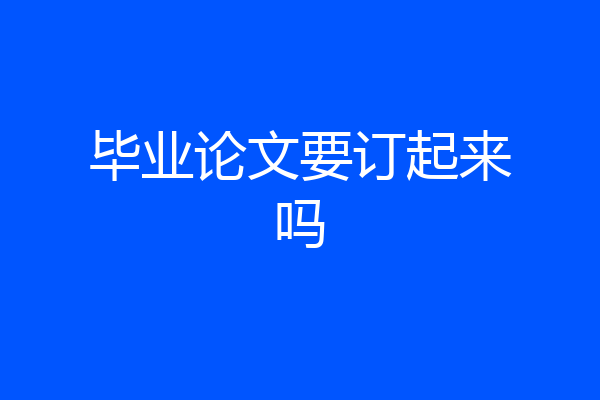 毕业论文要订起来吗