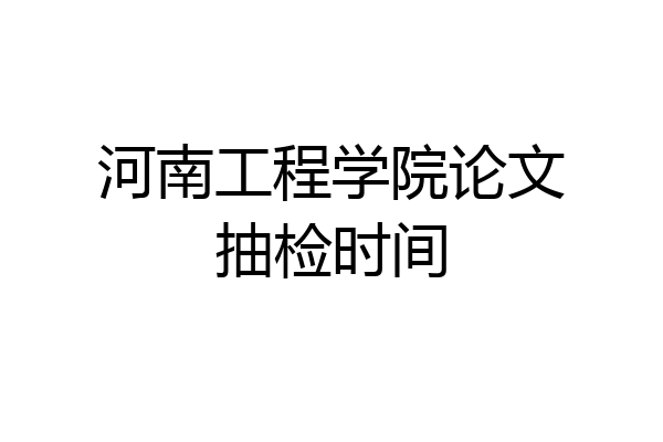 河南工程学院论文抽检时间