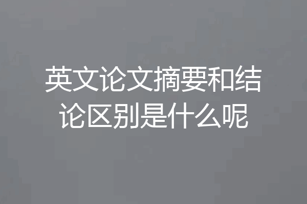 英文论文摘要和结论区别是什么呢