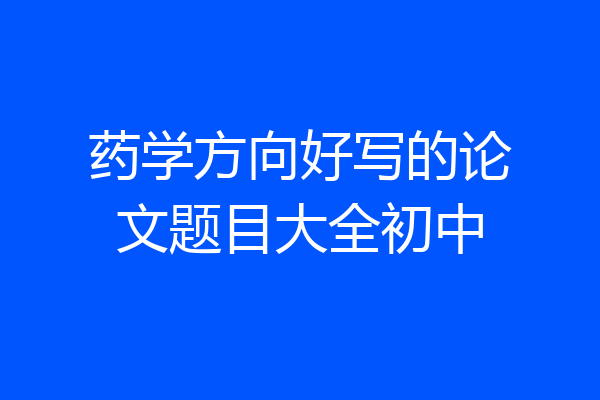 药学方向好写的论文题目大全初中
