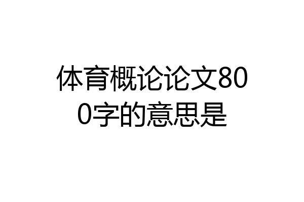 体育概论论文800字的意思是