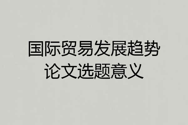 国际贸易发展趋势论文选题意义