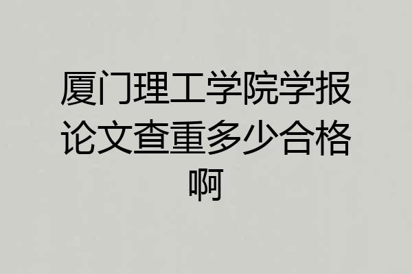 厦门理工学院学报论文查重多少合格啊