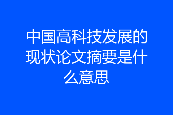 中国高科技发展的现状论文摘要是什么意思