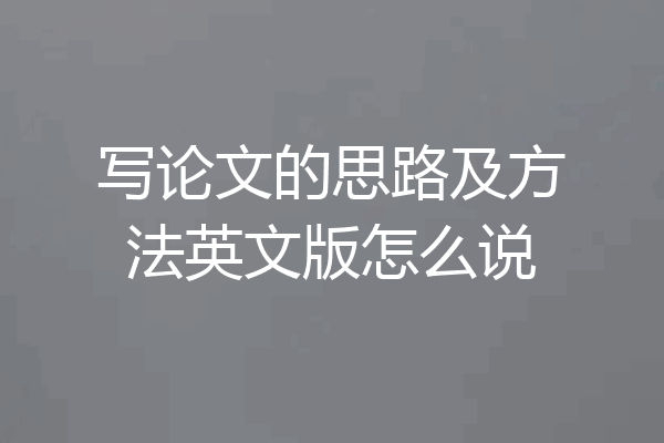写论文的思路及方法英文版怎么说