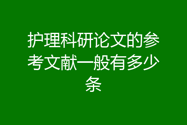 护理科研论文的参考文献一般有多少条