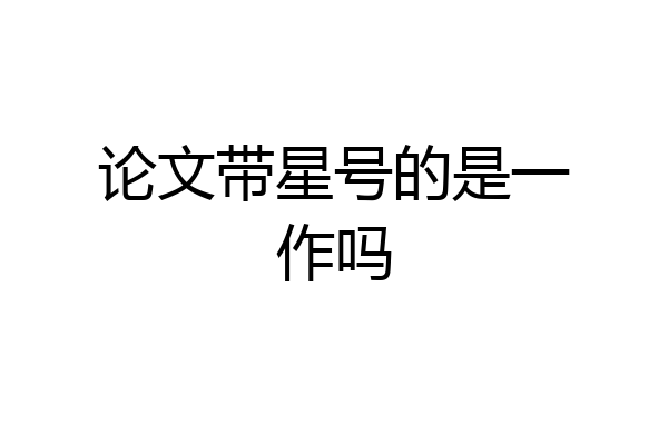 论文带星号的是一作吗