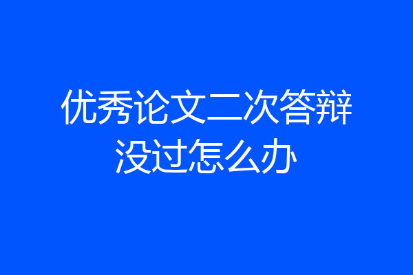 优秀论文二次答辩没过怎么办