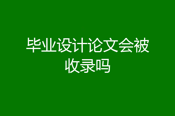 毕业设计论文会被收录吗