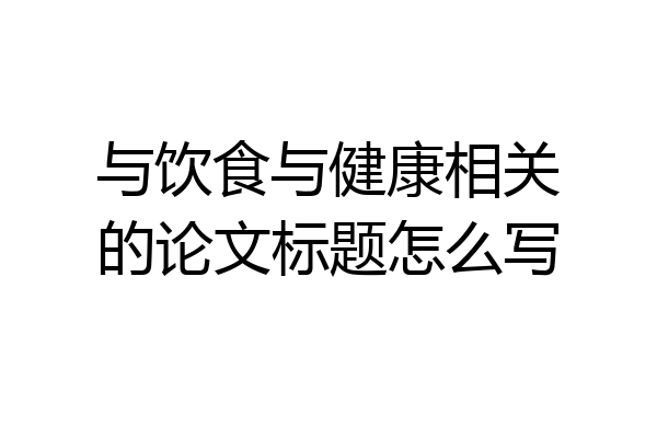 与饮食与健康相关的论文标题怎么写