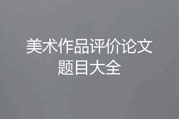 美术作品评价论文题目大全