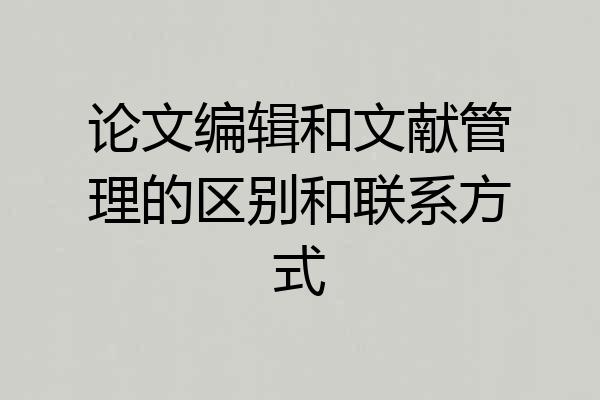 论文编辑和文献管理的区别和联系方式