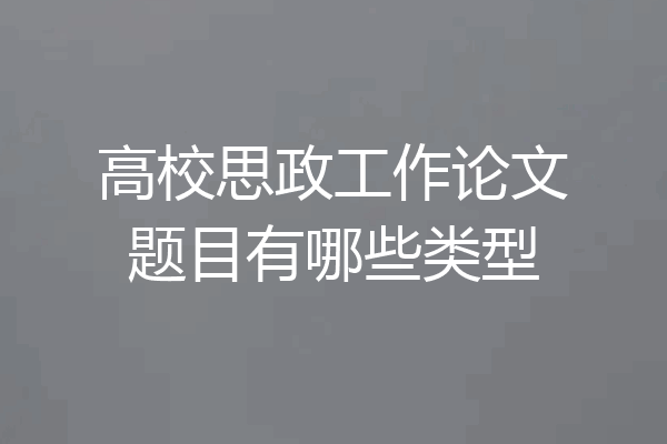 高校思政工作论文题目有哪些类型