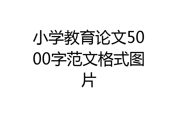 小学教育论文5000字范文格式图片
