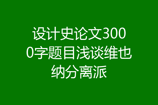 设计史论文3000字题目浅谈维也纳分离派