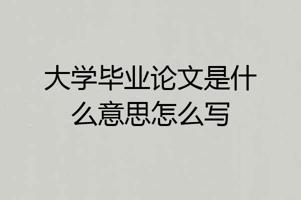 大学毕业论文是什么意思怎么写
