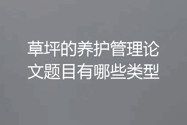 草坪的养护管理论文题目有哪些类型