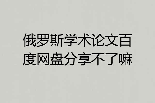 俄罗斯学术论文百度网盘分享不了嘛