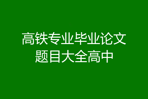 高铁专业毕业论文题目大全高中