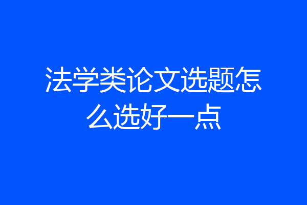 法学类论文选题怎么选好一点