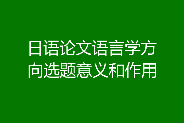 日语论文语言学方向选题意义和作用