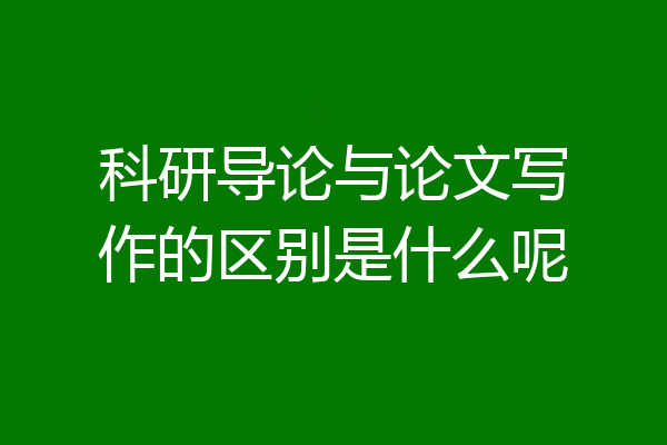 科研导论与论文写作的区别是什么呢