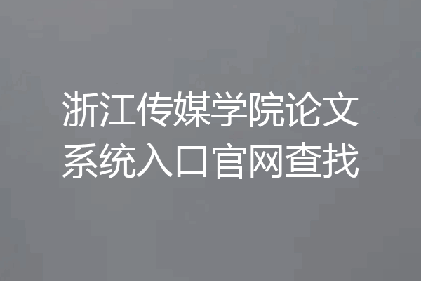 浙江传媒学院论文系统入口官网查找